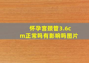 怀孕宫颈管3.6cm正常吗有影响吗图片