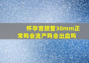 怀孕宫颈管30mm正常吗会流产吗会出血吗