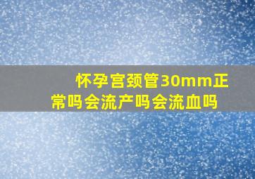 怀孕宫颈管30mm正常吗会流产吗会流血吗