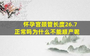 怀孕宫颈管长度26.7正常吗为什么不能顺产呢