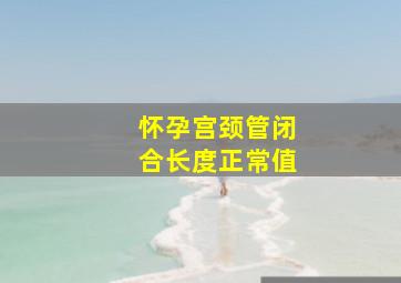 怀孕宫颈管闭合长度正常值