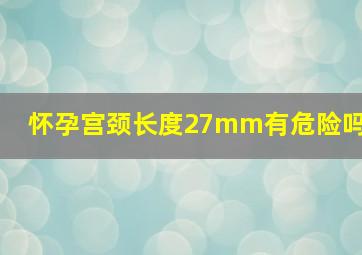 怀孕宫颈长度27mm有危险吗