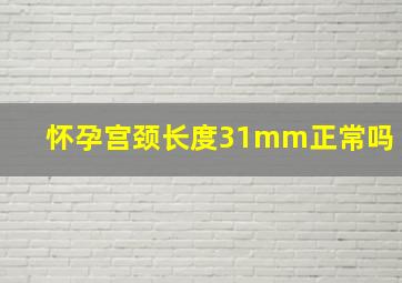 怀孕宫颈长度31mm正常吗