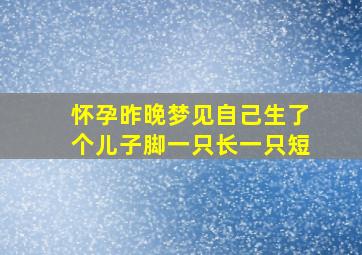 怀孕昨晚梦见自己生了个儿子脚一只长一只短