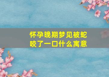 怀孕晚期梦见被蛇咬了一口什么寓意