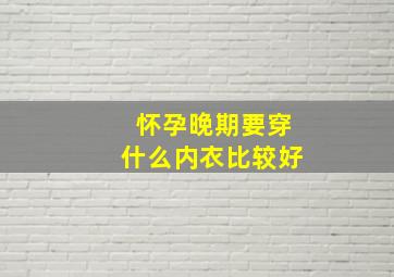 怀孕晚期要穿什么内衣比较好