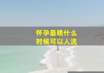 怀孕最晚什么时候可以人流