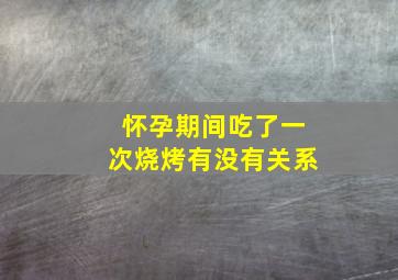 怀孕期间吃了一次烧烤有没有关系