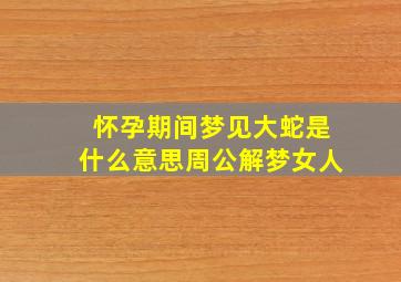 怀孕期间梦见大蛇是什么意思周公解梦女人