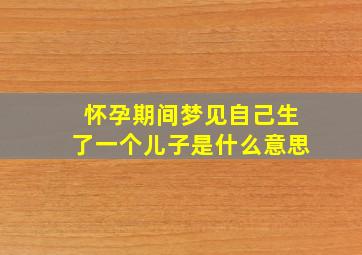 怀孕期间梦见自己生了一个儿子是什么意思