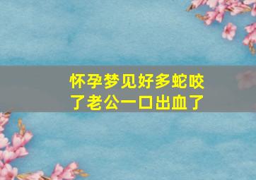 怀孕梦见好多蛇咬了老公一口出血了