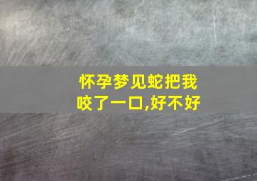 怀孕梦见蛇把我咬了一口,好不好