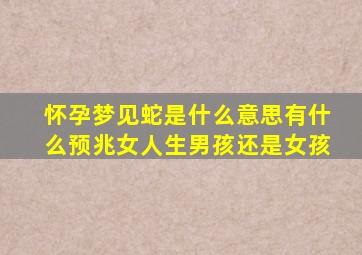 怀孕梦见蛇是什么意思有什么预兆女人生男孩还是女孩