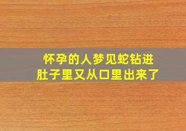 怀孕的人梦见蛇钻进肚子里又从口里出来了