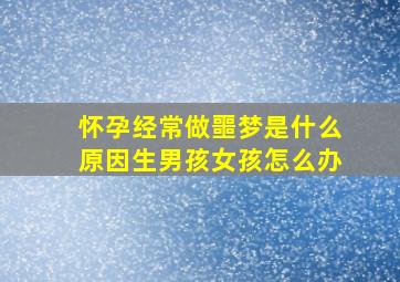 怀孕经常做噩梦是什么原因生男孩女孩怎么办