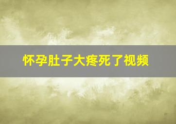 怀孕肚子大疼死了视频