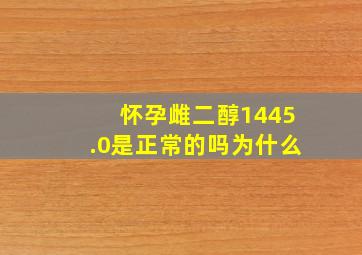 怀孕雌二醇1445.0是正常的吗为什么