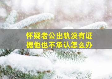 怀疑老公出轨没有证据他也不承认怎么办