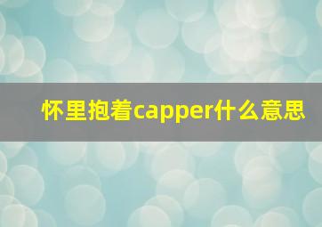 怀里抱着capper什么意思