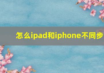 怎么ipad和iphone不同步