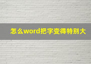 怎么word把字变得特别大