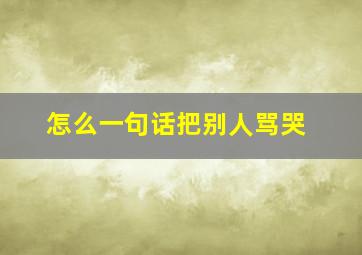 怎么一句话把别人骂哭