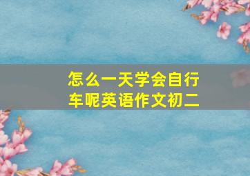 怎么一天学会自行车呢英语作文初二