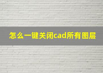 怎么一键关闭cad所有图层