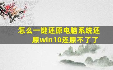 怎么一键还原电脑系统还原win10还原不了了