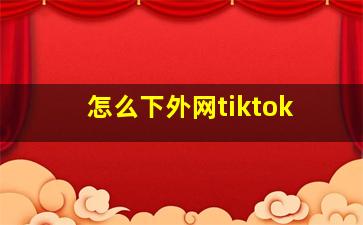 怎么下外网tiktok