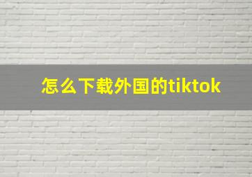 怎么下载外国的tiktok