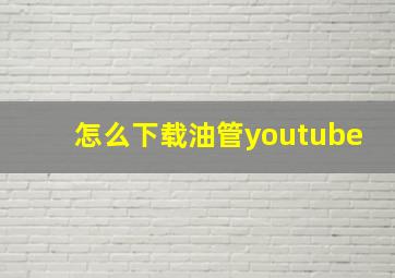 怎么下载油管youtube