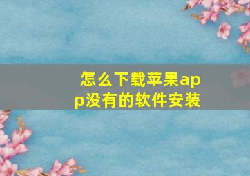 怎么下载苹果app没有的软件安装