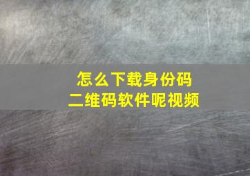 怎么下载身份码二维码软件呢视频