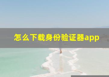 怎么下载身份验证器app