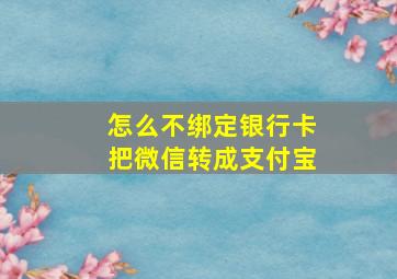 怎么不绑定银行卡把微信转成支付宝