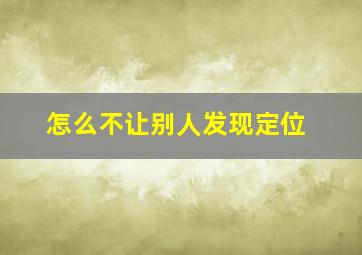 怎么不让别人发现定位