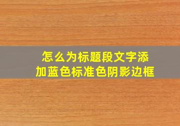 怎么为标题段文字添加蓝色标准色阴影边框