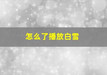 怎么了播放白雪