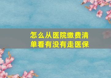 怎么从医院缴费清单看有没有走医保