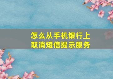 怎么从手机银行上取消短信提示服务