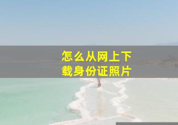 怎么从网上下载身份证照片