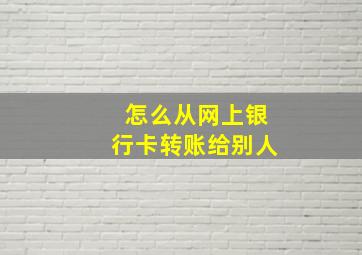 怎么从网上银行卡转账给别人