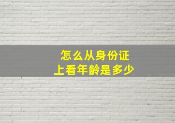 怎么从身份证上看年龄是多少