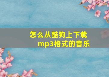 怎么从酷狗上下载mp3格式的音乐