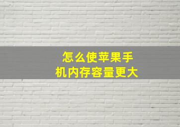 怎么使苹果手机内存容量更大