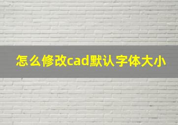 怎么修改cad默认字体大小