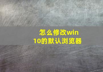 怎么修改win10的默认浏览器