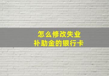 怎么修改失业补助金的银行卡