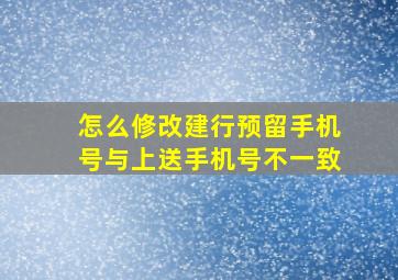 怎么修改建行预留手机号与上送手机号不一致